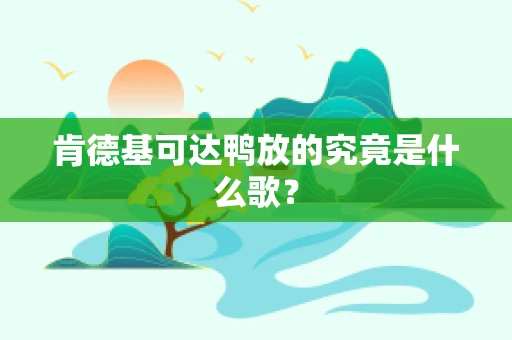 肯德基可达鸭放的究竟是什么歌？